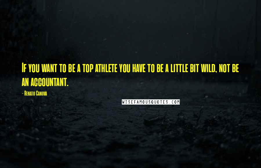 Renato Canova Quotes: If you want to be a top athlete you have to be a little bit wild, not be an accountant.