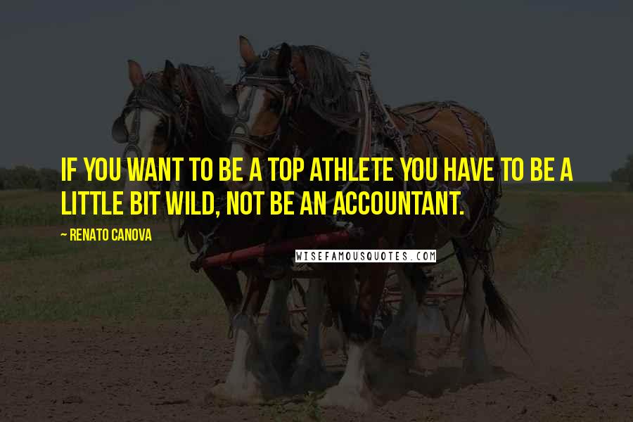 Renato Canova Quotes: If you want to be a top athlete you have to be a little bit wild, not be an accountant.