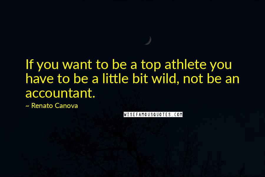 Renato Canova Quotes: If you want to be a top athlete you have to be a little bit wild, not be an accountant.