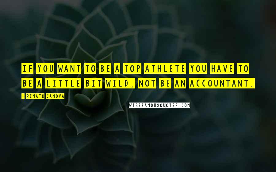 Renato Canova Quotes: If you want to be a top athlete you have to be a little bit wild, not be an accountant.