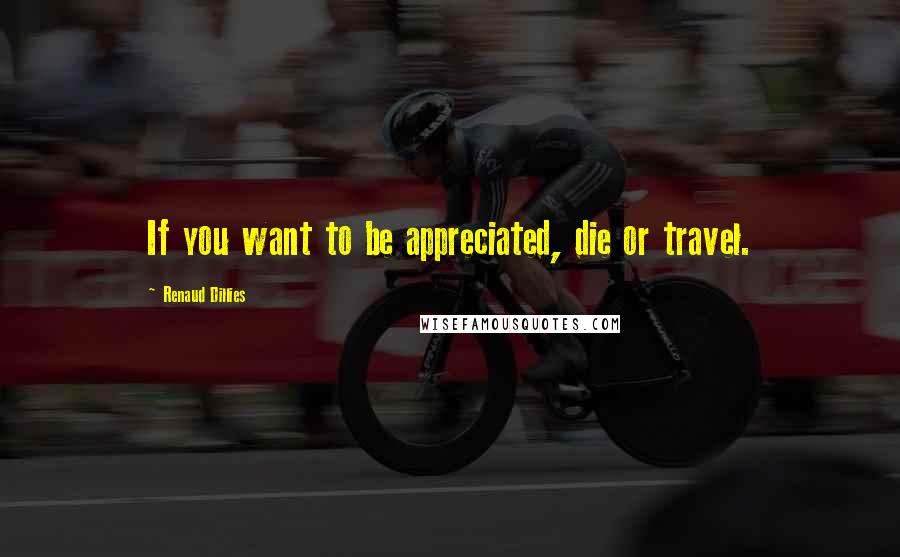 Renaud Dillies Quotes: If you want to be appreciated, die or travel.