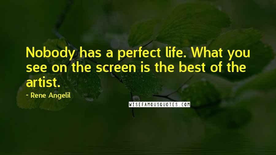 Rene Angelil Quotes: Nobody has a perfect life. What you see on the screen is the best of the artist.