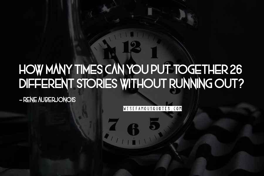 Rene Auberjonois Quotes: How many times can you put together 26 different stories without running out?