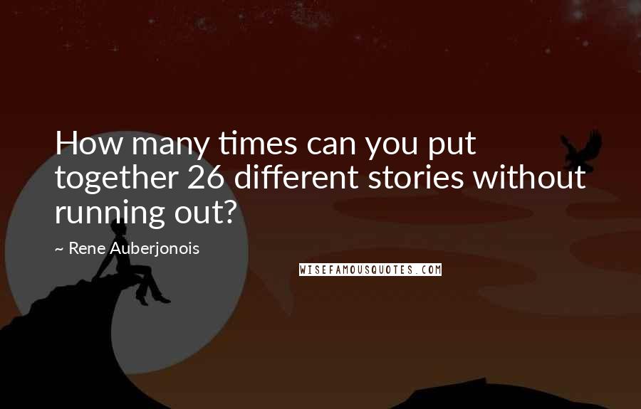 Rene Auberjonois Quotes: How many times can you put together 26 different stories without running out?