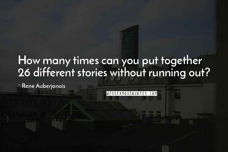 Rene Auberjonois Quotes: How many times can you put together 26 different stories without running out?