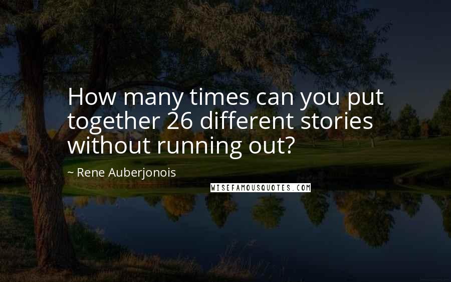 Rene Auberjonois Quotes: How many times can you put together 26 different stories without running out?