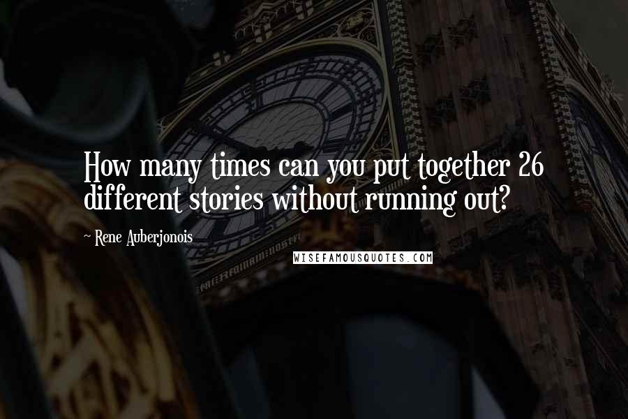 Rene Auberjonois Quotes: How many times can you put together 26 different stories without running out?