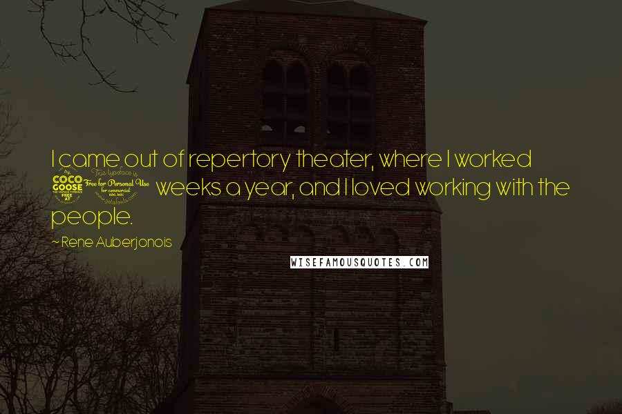 Rene Auberjonois Quotes: I came out of repertory theater, where I worked 50 weeks a year, and I loved working with the people.
