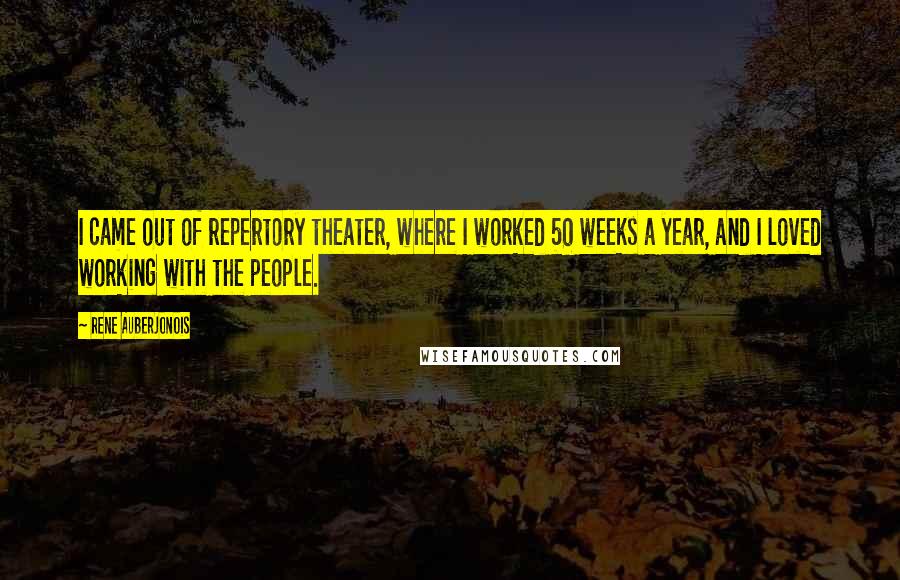 Rene Auberjonois Quotes: I came out of repertory theater, where I worked 50 weeks a year, and I loved working with the people.