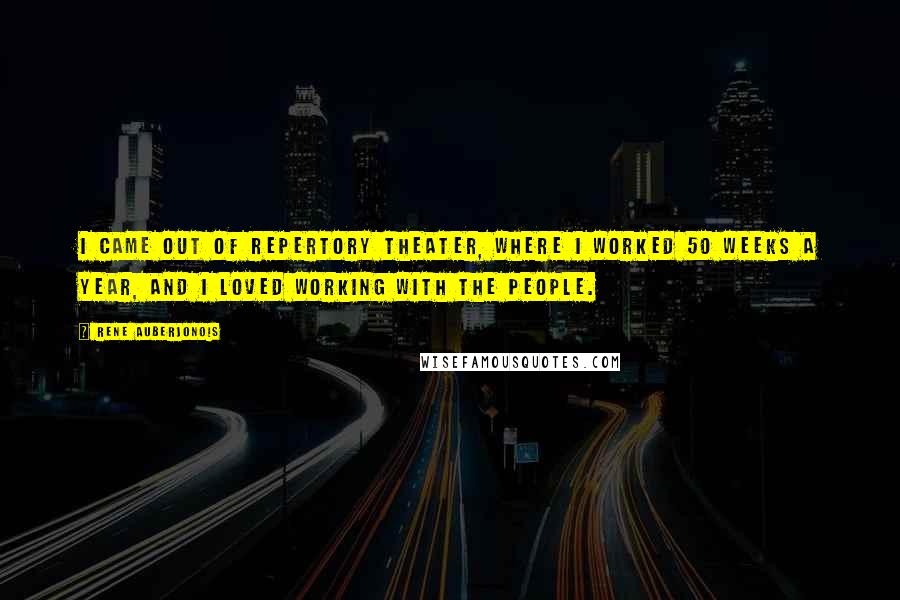 Rene Auberjonois Quotes: I came out of repertory theater, where I worked 50 weeks a year, and I loved working with the people.