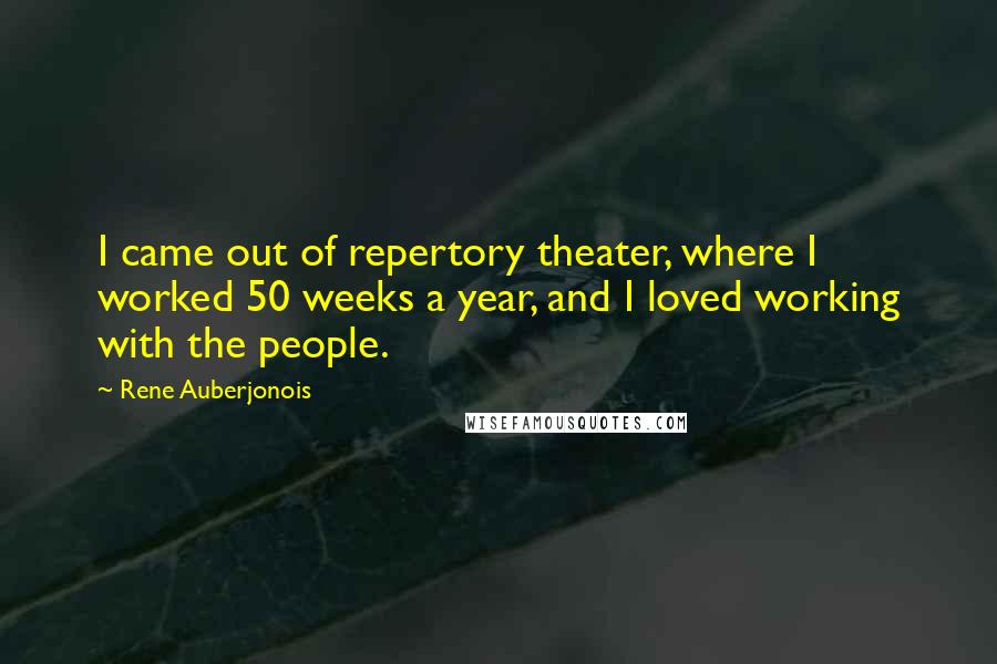 Rene Auberjonois Quotes: I came out of repertory theater, where I worked 50 weeks a year, and I loved working with the people.