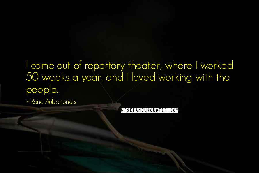 Rene Auberjonois Quotes: I came out of repertory theater, where I worked 50 weeks a year, and I loved working with the people.