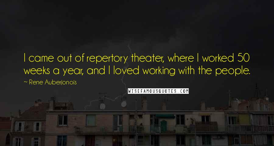 Rene Auberjonois Quotes: I came out of repertory theater, where I worked 50 weeks a year, and I loved working with the people.