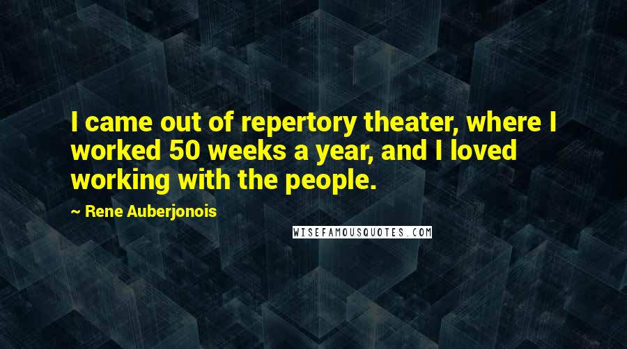 Rene Auberjonois Quotes: I came out of repertory theater, where I worked 50 weeks a year, and I loved working with the people.