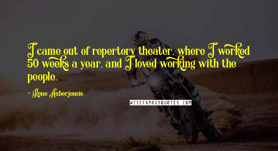 Rene Auberjonois Quotes: I came out of repertory theater, where I worked 50 weeks a year, and I loved working with the people.