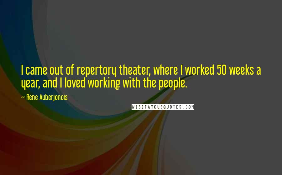 Rene Auberjonois Quotes: I came out of repertory theater, where I worked 50 weeks a year, and I loved working with the people.