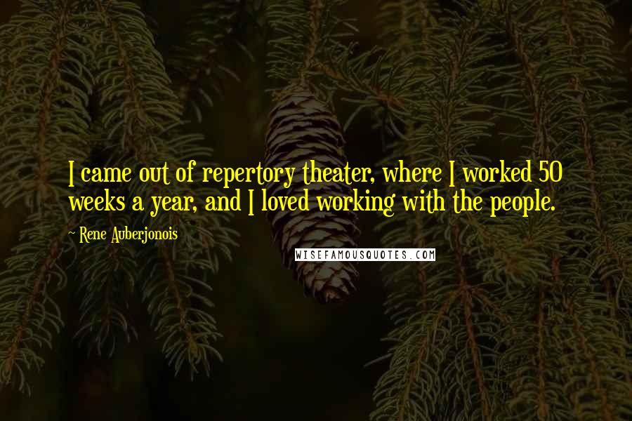 Rene Auberjonois Quotes: I came out of repertory theater, where I worked 50 weeks a year, and I loved working with the people.