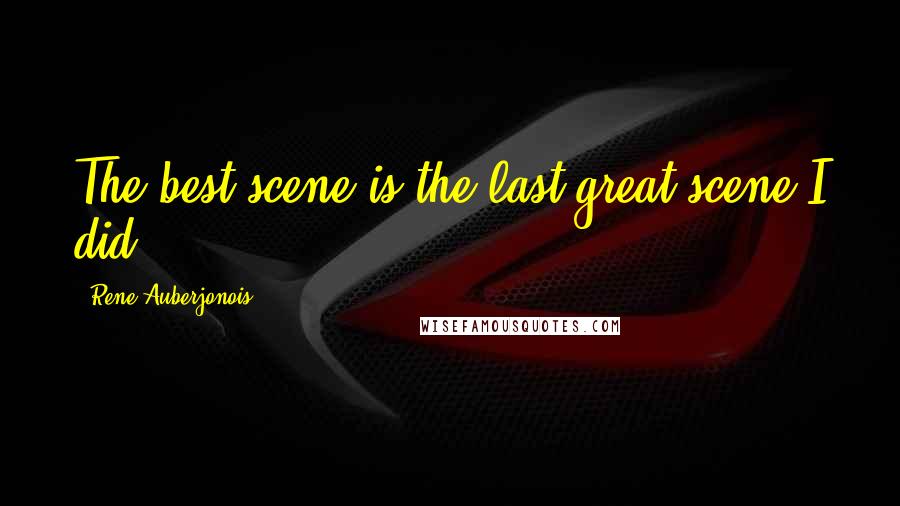 Rene Auberjonois Quotes: The best scene is the last great scene I did.