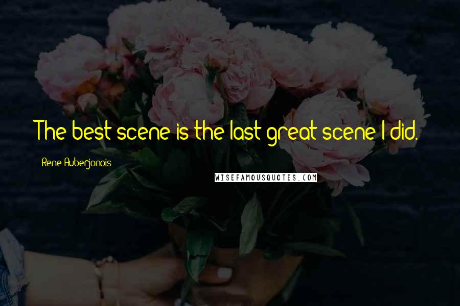 Rene Auberjonois Quotes: The best scene is the last great scene I did.