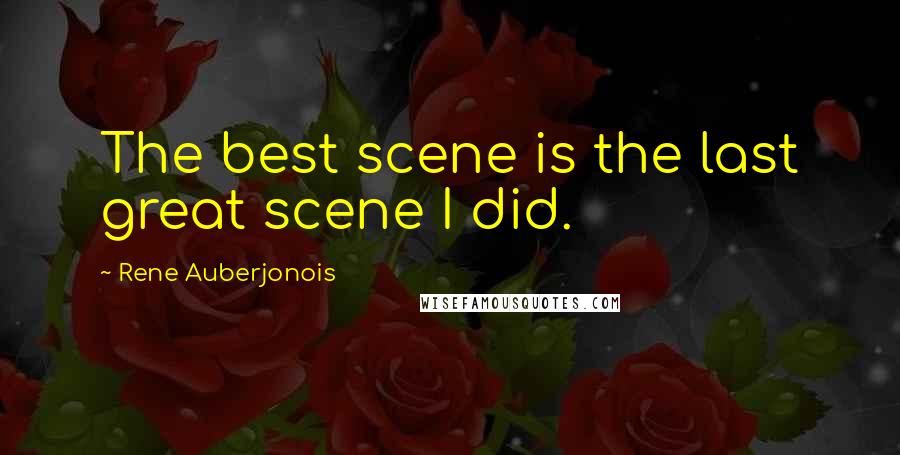 Rene Auberjonois Quotes: The best scene is the last great scene I did.