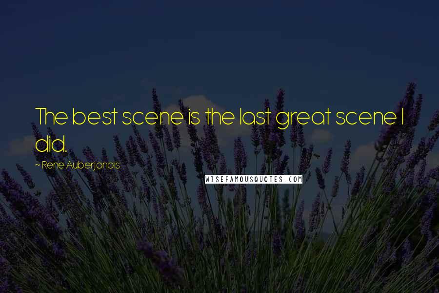 Rene Auberjonois Quotes: The best scene is the last great scene I did.