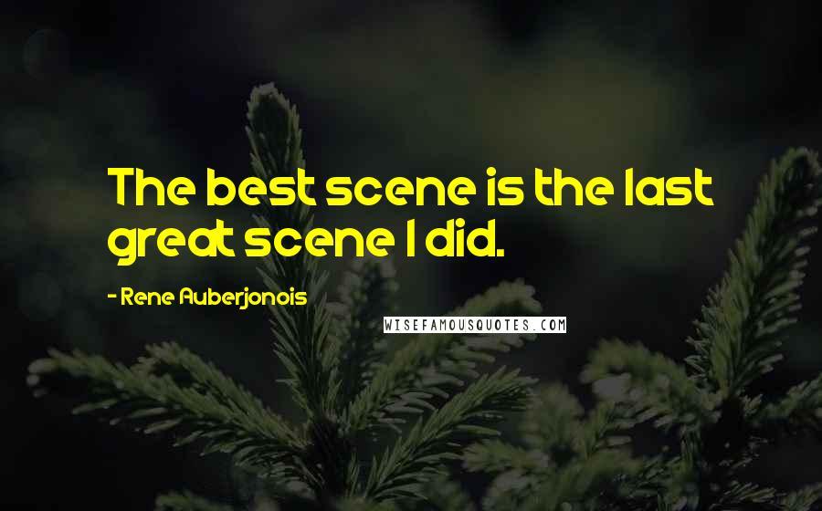 Rene Auberjonois Quotes: The best scene is the last great scene I did.