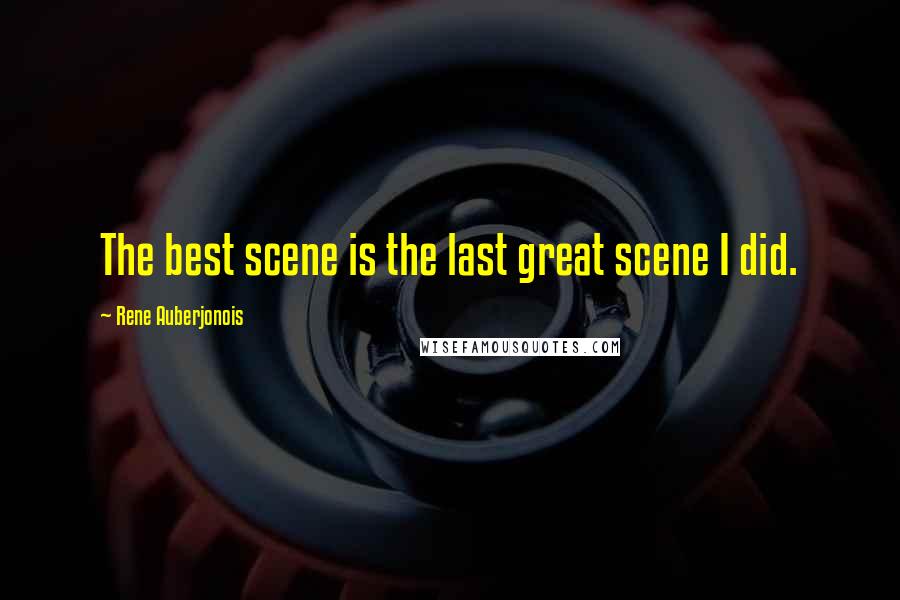 Rene Auberjonois Quotes: The best scene is the last great scene I did.