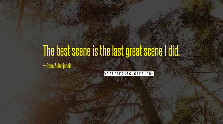 Rene Auberjonois Quotes: The best scene is the last great scene I did.