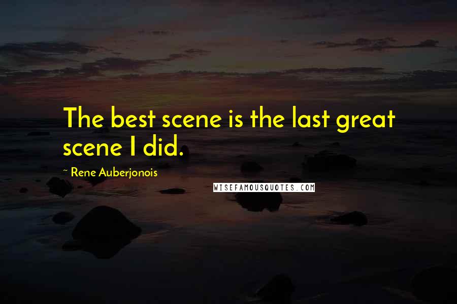 Rene Auberjonois Quotes: The best scene is the last great scene I did.