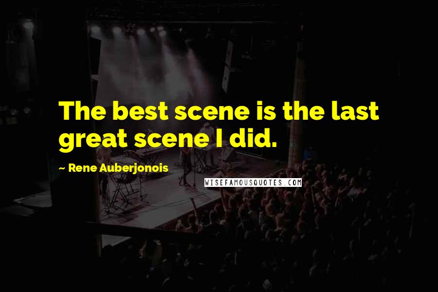 Rene Auberjonois Quotes: The best scene is the last great scene I did.