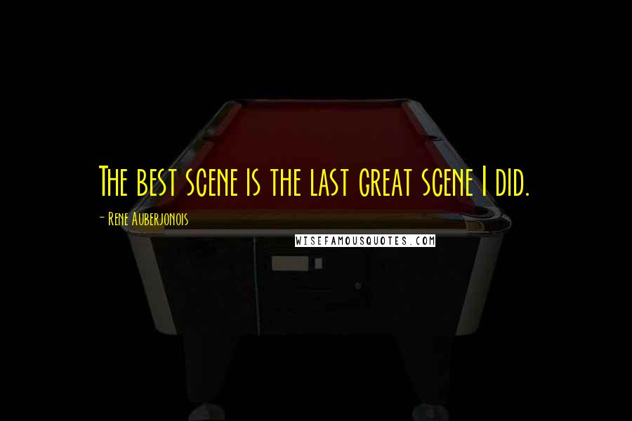 Rene Auberjonois Quotes: The best scene is the last great scene I did.