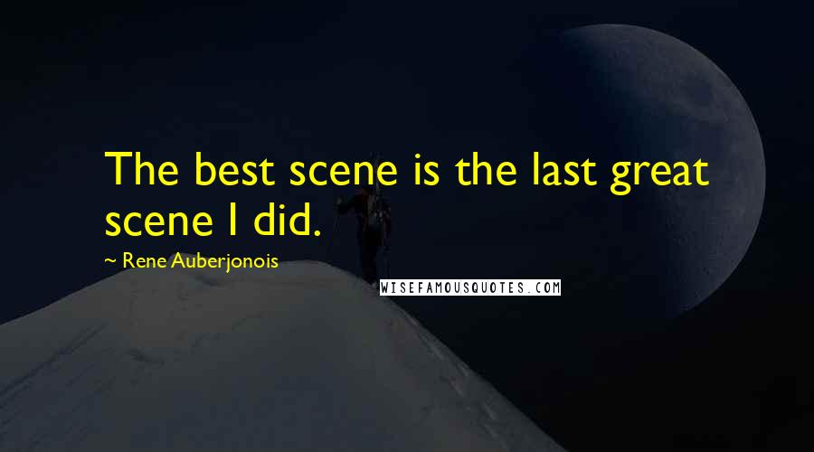 Rene Auberjonois Quotes: The best scene is the last great scene I did.