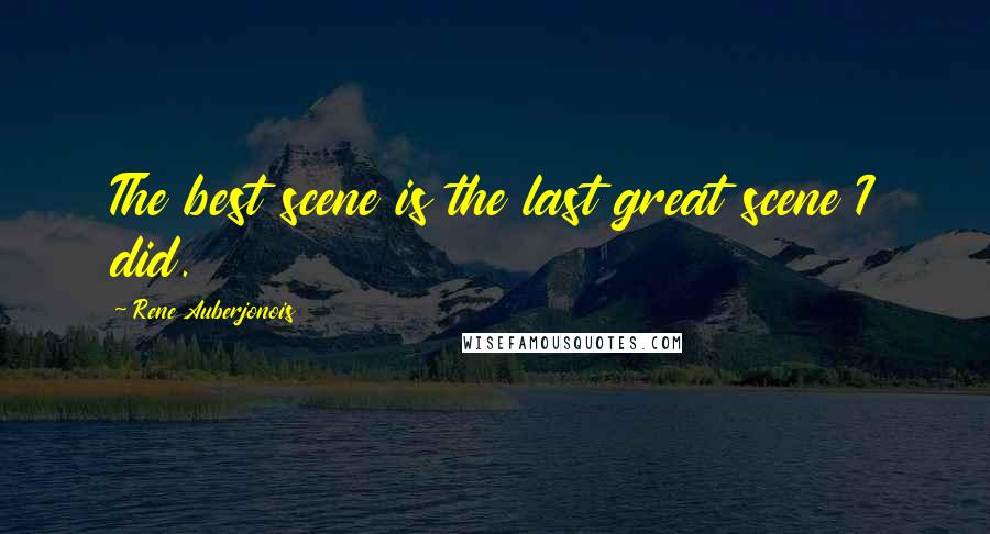 Rene Auberjonois Quotes: The best scene is the last great scene I did.