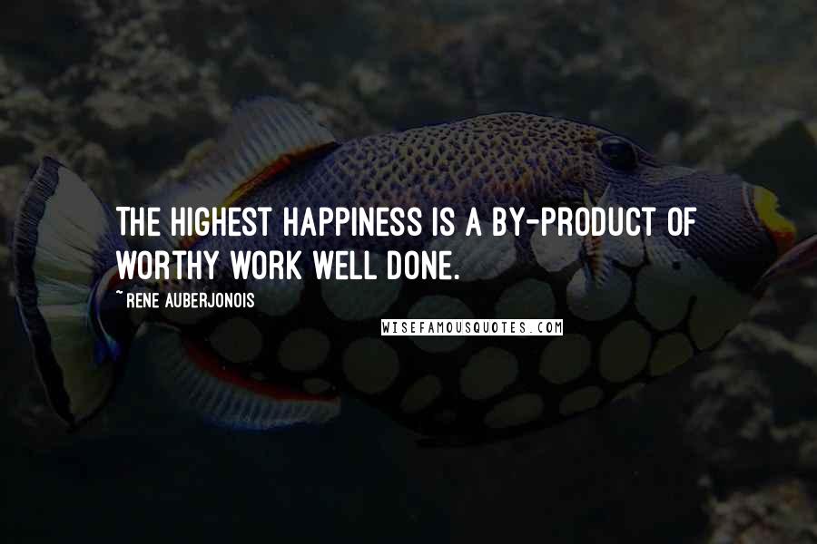 Rene Auberjonois Quotes: The highest happiness is a by-product of worthy work well done.