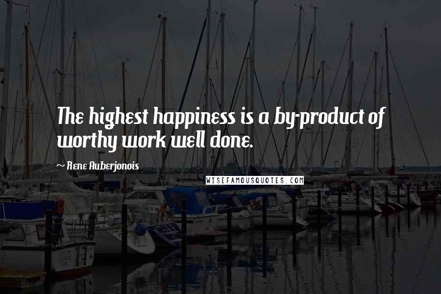 Rene Auberjonois Quotes: The highest happiness is a by-product of worthy work well done.