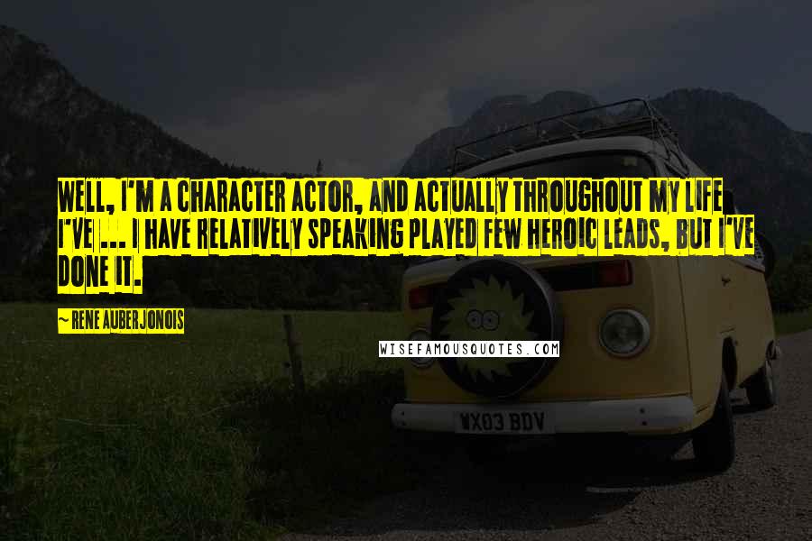 Rene Auberjonois Quotes: Well, I'm a character actor, and actually throughout my life I've ... I have relatively speaking played few heroic leads, but I've done it.