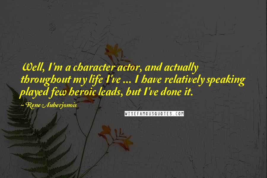 Rene Auberjonois Quotes: Well, I'm a character actor, and actually throughout my life I've ... I have relatively speaking played few heroic leads, but I've done it.