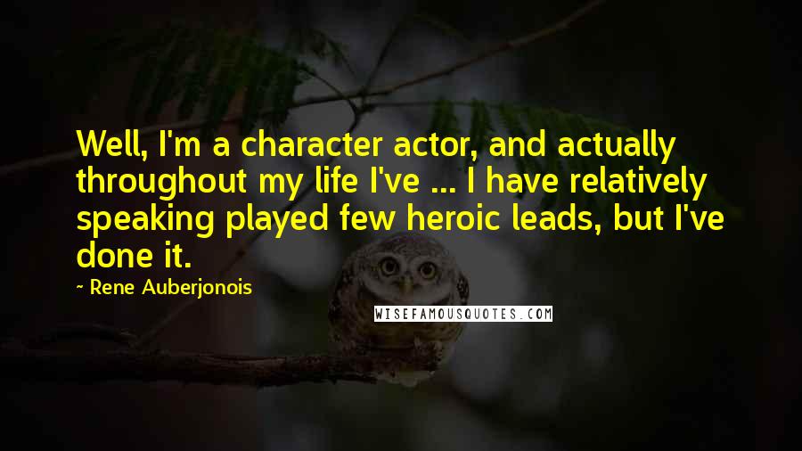 Rene Auberjonois Quotes: Well, I'm a character actor, and actually throughout my life I've ... I have relatively speaking played few heroic leads, but I've done it.