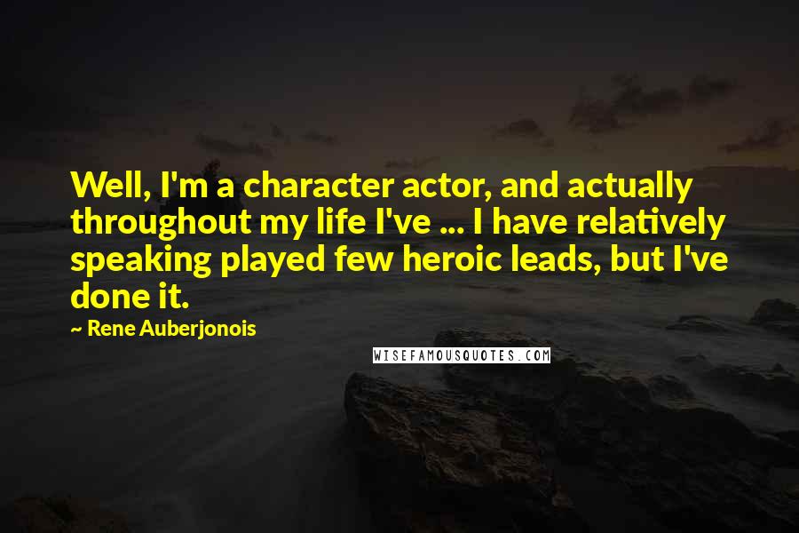 Rene Auberjonois Quotes: Well, I'm a character actor, and actually throughout my life I've ... I have relatively speaking played few heroic leads, but I've done it.