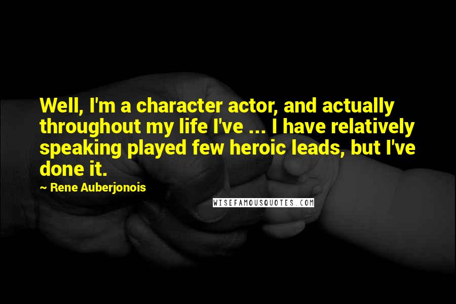 Rene Auberjonois Quotes: Well, I'm a character actor, and actually throughout my life I've ... I have relatively speaking played few heroic leads, but I've done it.