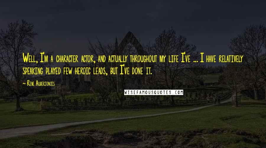 Rene Auberjonois Quotes: Well, I'm a character actor, and actually throughout my life I've ... I have relatively speaking played few heroic leads, but I've done it.