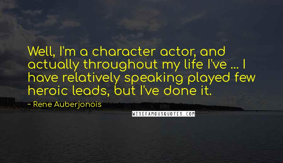 Rene Auberjonois Quotes: Well, I'm a character actor, and actually throughout my life I've ... I have relatively speaking played few heroic leads, but I've done it.