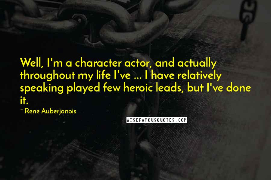 Rene Auberjonois Quotes: Well, I'm a character actor, and actually throughout my life I've ... I have relatively speaking played few heroic leads, but I've done it.