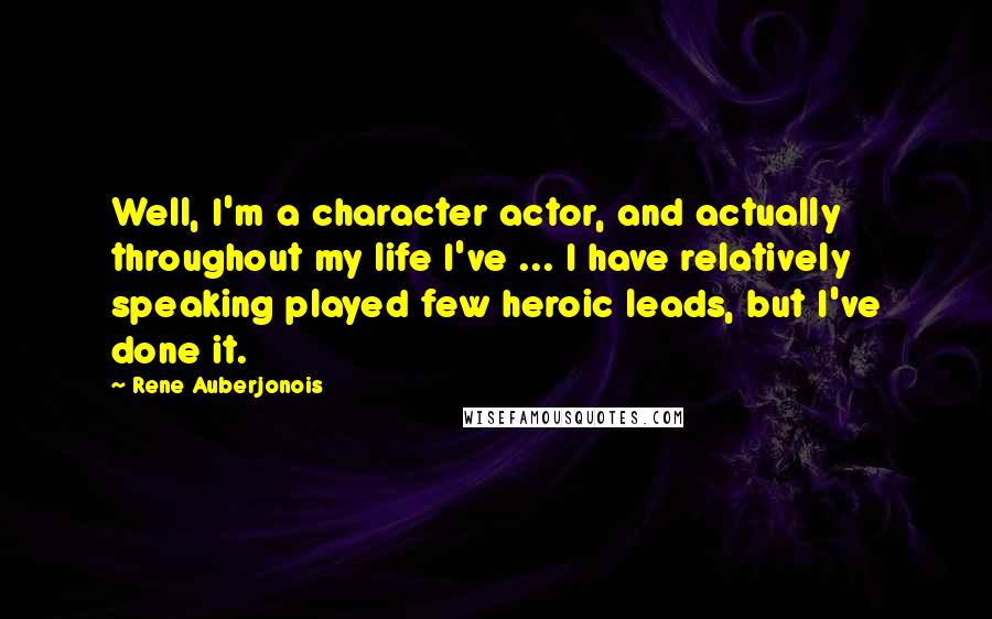 Rene Auberjonois Quotes: Well, I'm a character actor, and actually throughout my life I've ... I have relatively speaking played few heroic leads, but I've done it.