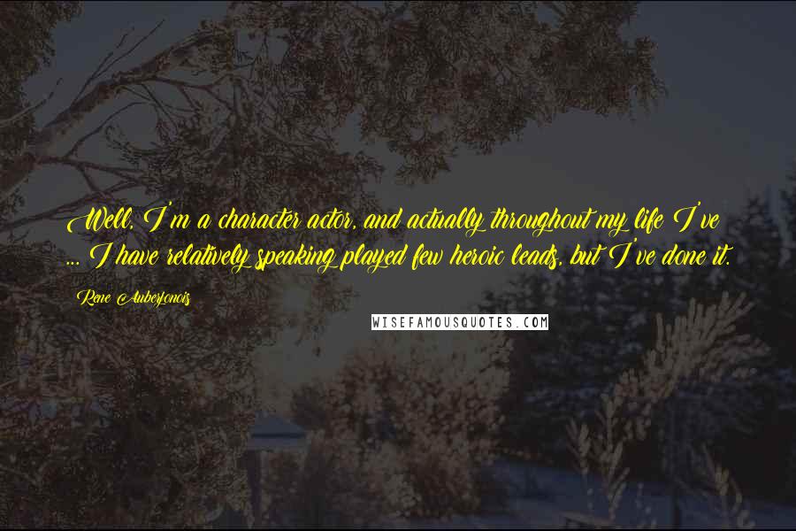 Rene Auberjonois Quotes: Well, I'm a character actor, and actually throughout my life I've ... I have relatively speaking played few heroic leads, but I've done it.