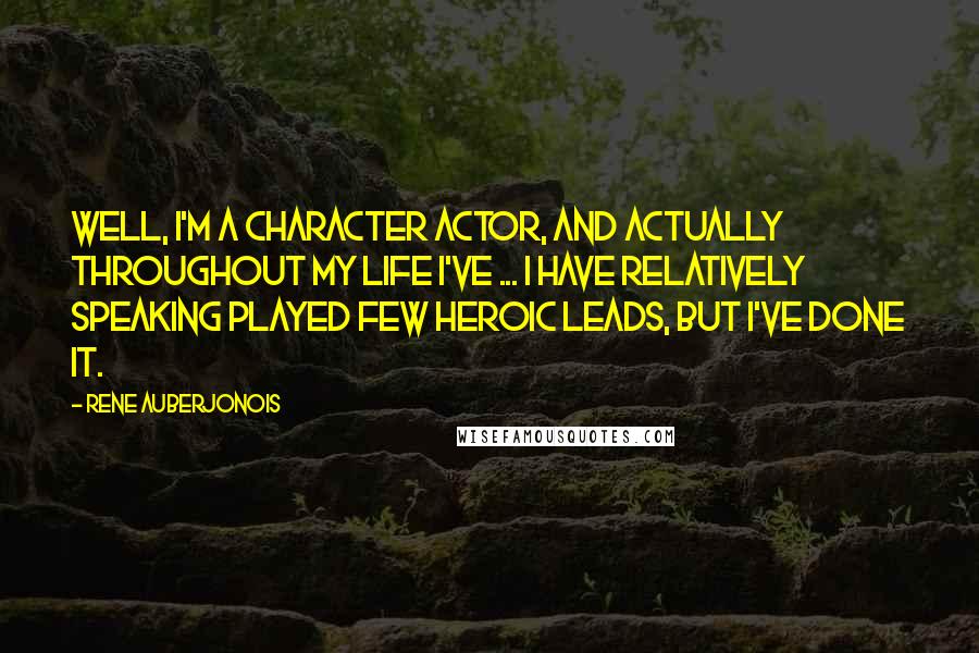 Rene Auberjonois Quotes: Well, I'm a character actor, and actually throughout my life I've ... I have relatively speaking played few heroic leads, but I've done it.