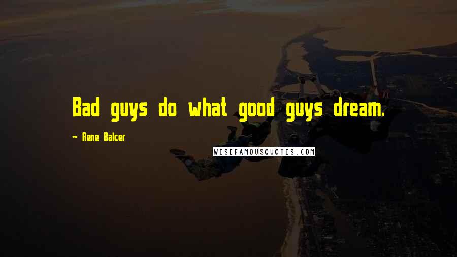 Rene Balcer Quotes: Bad guys do what good guys dream.