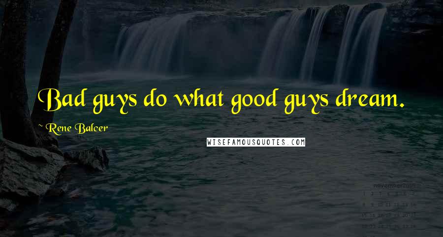 Rene Balcer Quotes: Bad guys do what good guys dream.