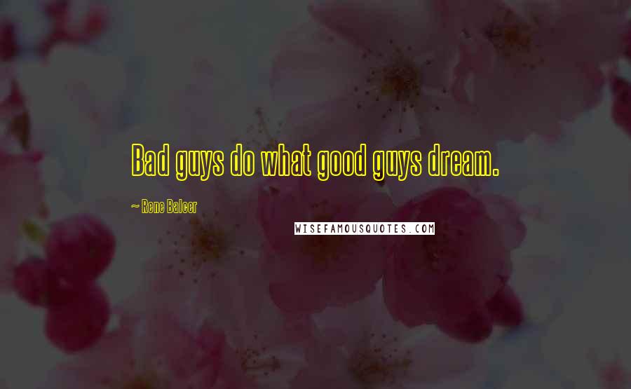 Rene Balcer Quotes: Bad guys do what good guys dream.