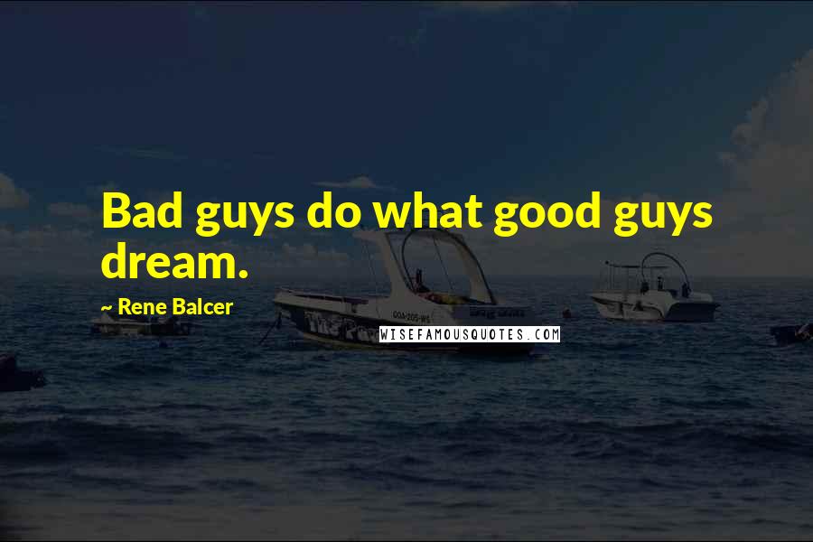 Rene Balcer Quotes: Bad guys do what good guys dream.